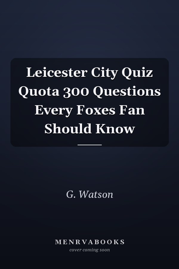 Leicester City Quiz Quota 300 Questions Every Foxes Fan Should Know