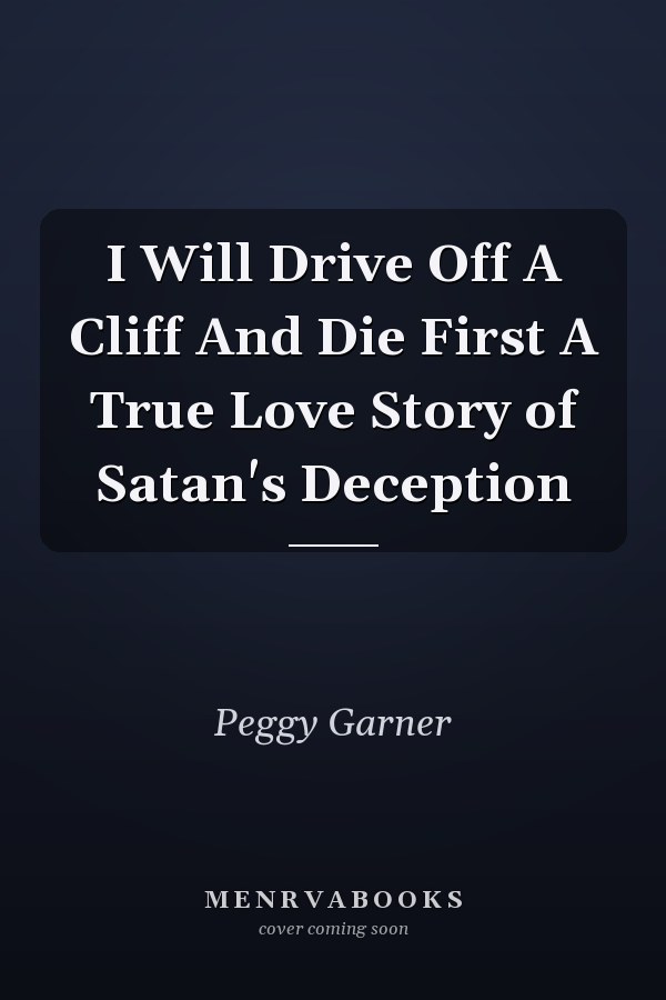 I Will Drive Off A Cliff And Die First A True Love Story of Satan's Deception