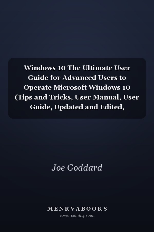 Windows 10 The Ultimate User Guide for Advanced Users to Operate Microsoft Windows 10 (Tips and Tricks, User Manual, User Guide, Updated and Edited, Windows for Beginners)