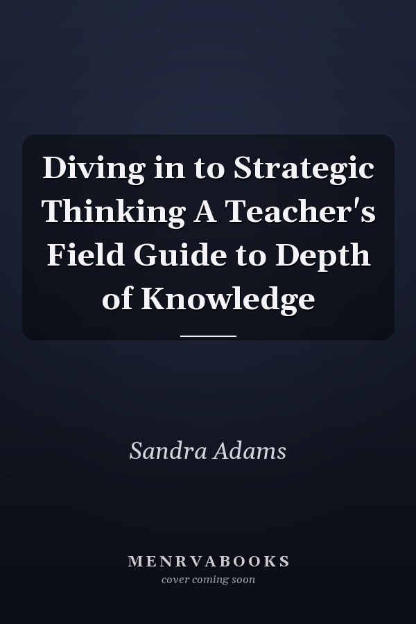Diving in to Strategic Thinking A Teacher's Field Guide to Depth of Knowledge