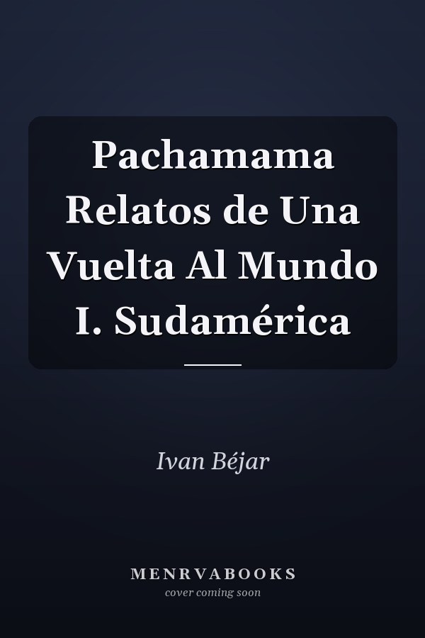 Pachamama Relatos de Una Vuelta Al Mundo I. Sudamérica