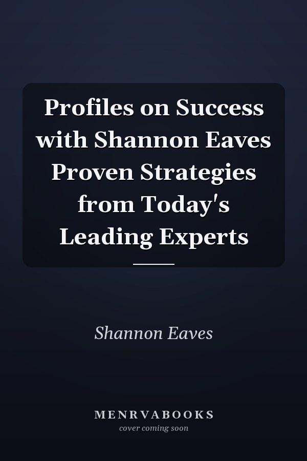 Profiles on Success with Shannon Eaves Proven Strategies from Today's Leading Experts