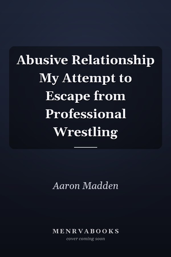 Abusive Relationship My Attempt to Escape from Professional Wrestling