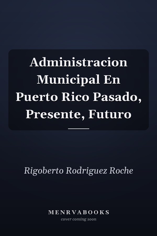 Administracion Municipal En Puerto Rico Pasado, Presente, Futuro