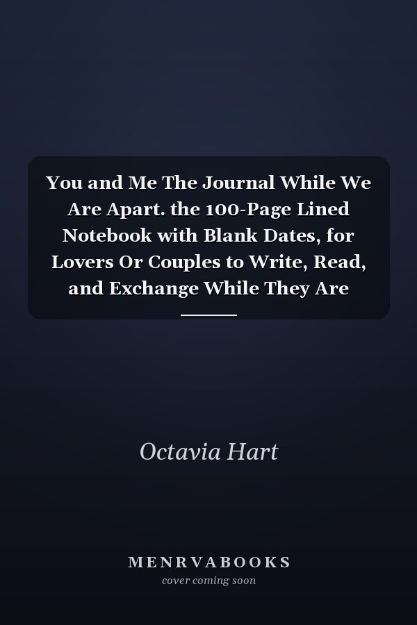 You and Me The Journal While We Are Apart. the 100-Page Lined Notebook with Blank Dates, for Lovers Or Couples to Write, Read, and Exchange While They Are Away, Or in a Long Distance Relationship
