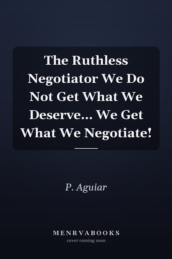 The Ruthless Negotiator We Do Not Get What We Deserve... We Get What We Negotiate!