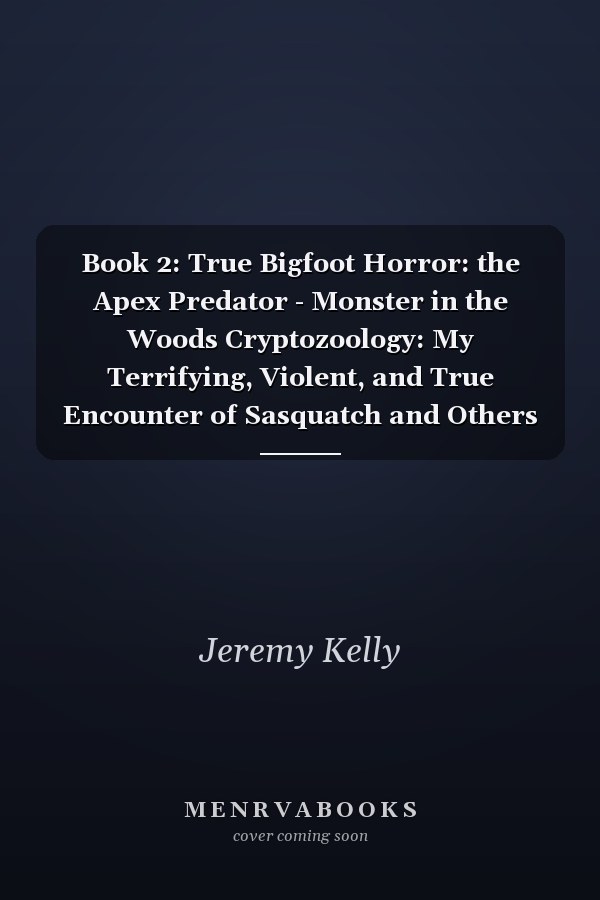 Book 2: True Bigfoot Horror: the Apex Predator - Monster in the Woods Cryptozoology: My Terrifying, Violent, and True Encounter of Sasquatch and Others Encounters of Bigfoot Hunting People