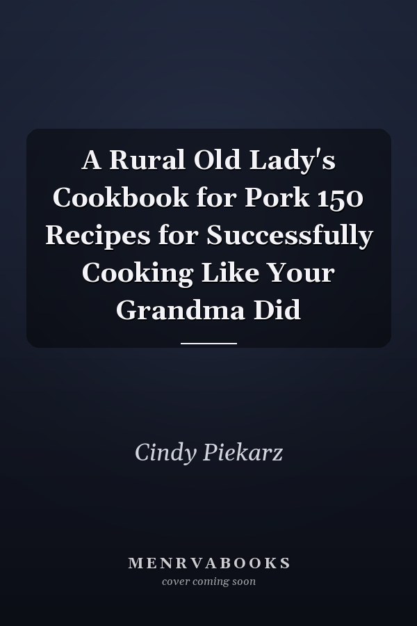 A Rural Old Lady's Cookbook for Pork 150 Recipes for Successfully Cooking Like Your Grandma Did