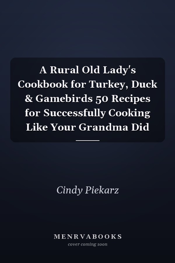 A Rural Old Lady's Cookbook for Turkey, Duck & Gamebirds 50 Recipes for Successfully Cooking Like Your Grandma Did