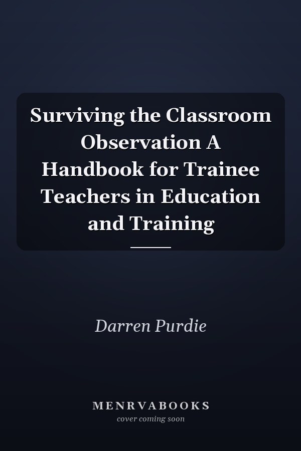 Surviving the Classroom Observation A Handbook for Trainee Teachers in Education and Training