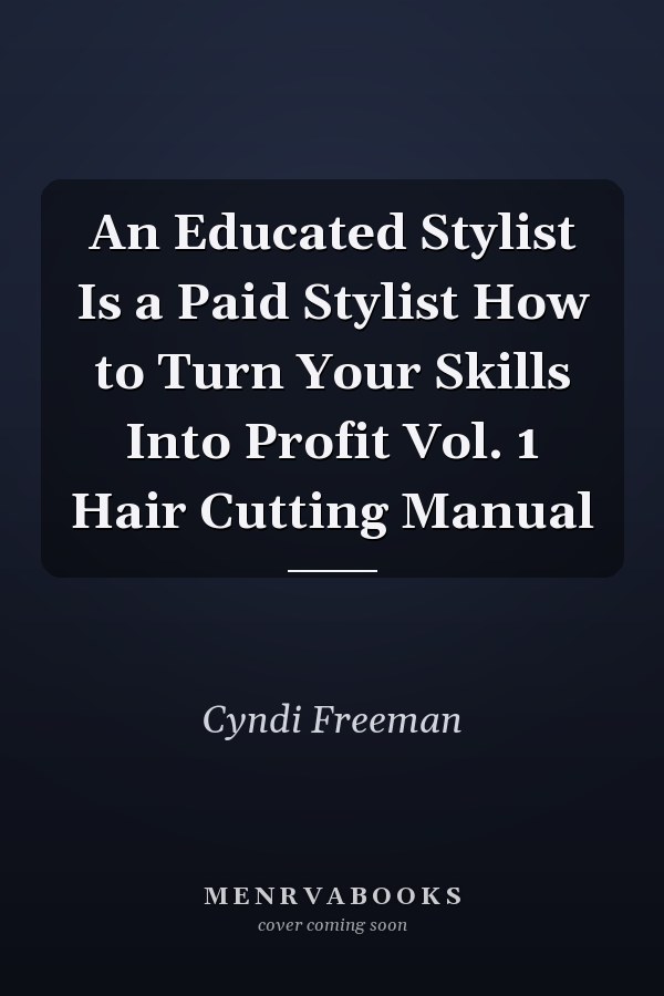 An Educated Stylist Is a Paid Stylist How to Turn Your Skills Into Profit Vol. 1 Hair Cutting Manual