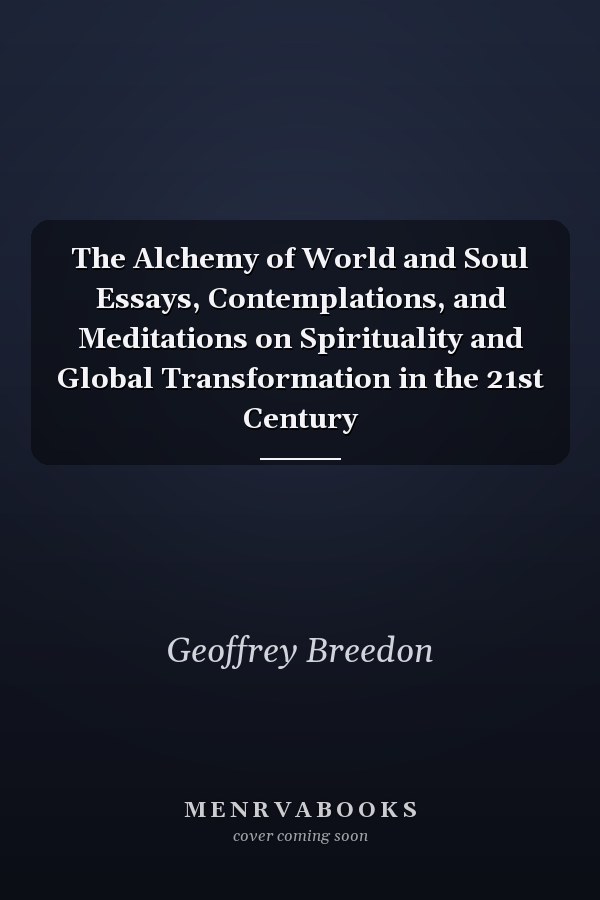 The Alchemy of World and Soul Essays, Contemplations, and Meditations on Spirituality and Global Transformation in the 21st Century