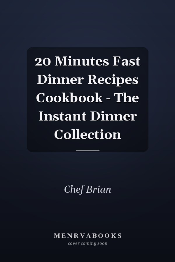20 Minutes Fast Dinner Recipes Cookbook - The Instant Dinner Collection