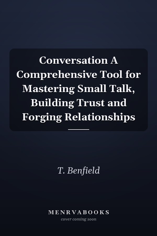 Conversation A Comprehensive Tool for Mastering Small Talk, Building Trust and Forging Relationships