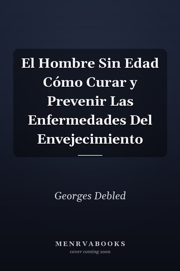 El Hombre Sin Edad Cómo Curar y Prevenir Las Enfermedades Del Envejecimiento