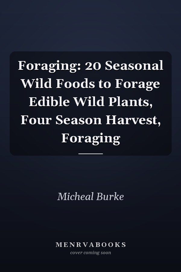 Foraging: 20 Seasonal Wild Foods to Forage Edible Wild Plants, Four Season Harvest, Foraging