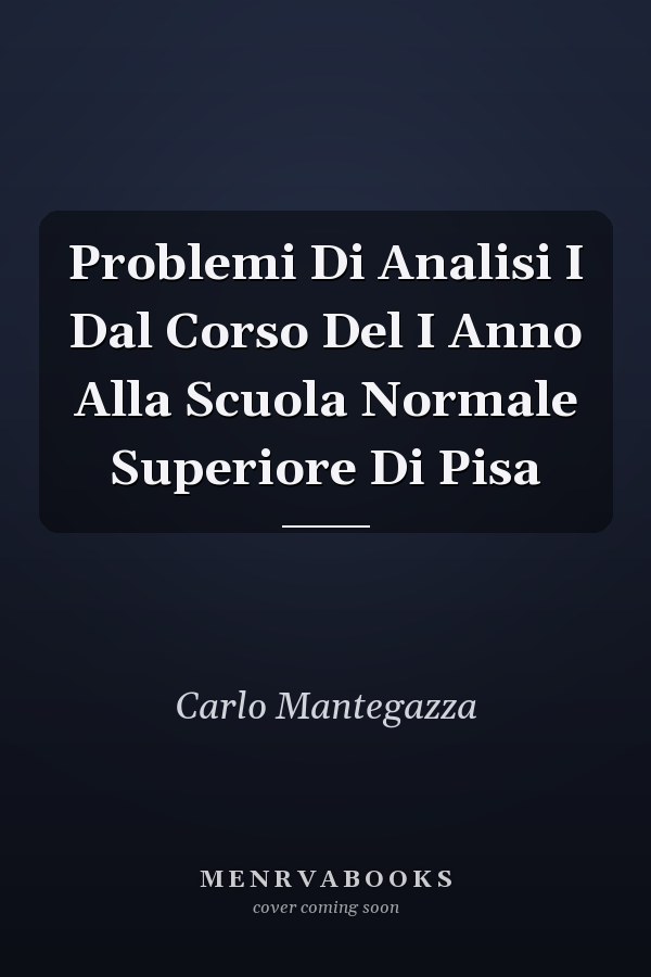 Problemi Di Analisi I Dal Corso Del I Anno Alla Scuola Normale Superiore Di Pisa