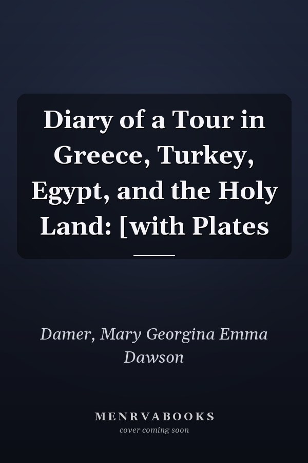 Diary of a Tour in Greece, Turkey, Egypt, and the Holy Land: [with Plates