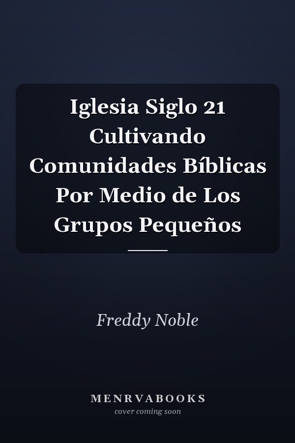Iglesia Siglo 21 Cultivando Comunidades Bíblicas Por Medio de Los Grupos Pequeños