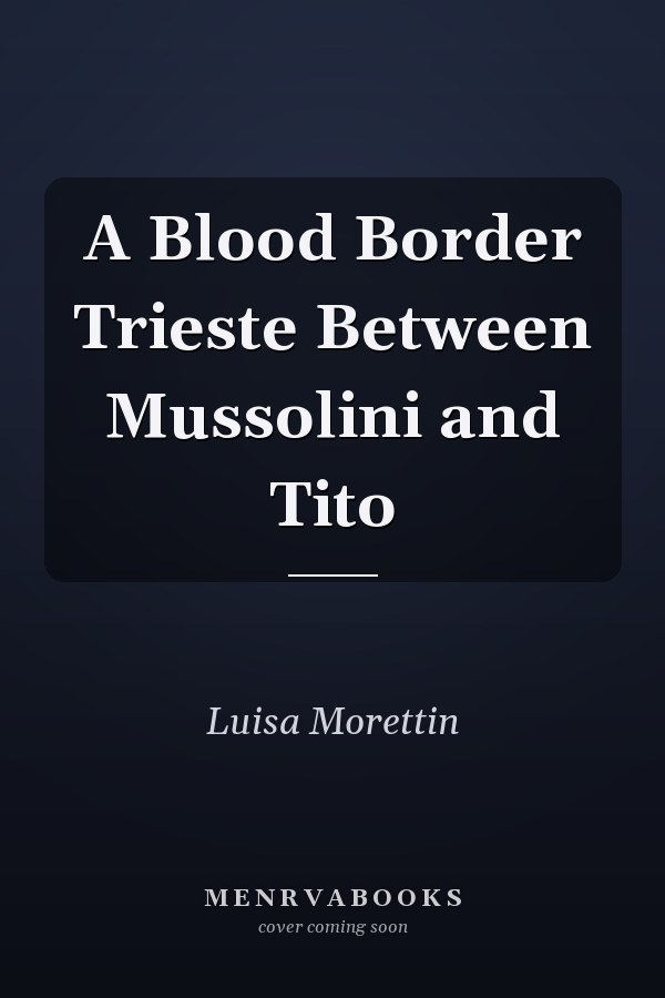 A Blood Border Trieste Between Mussolini and Tito