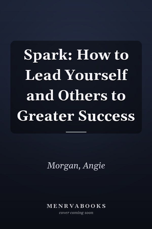 Spark: How to Lead Yourself and Others to Greater Success