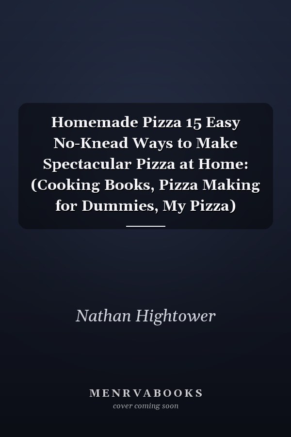 Homemade Pizza 15 Easy No-Knead Ways to Make Spectacular Pizza at Home: (Cooking Books, Pizza Making for Dummies, My Pizza)