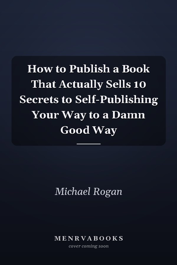 How to Publish a Book That Actually Sells 10 Secrets to Self-Publishing Your Way to a Damn Good Way