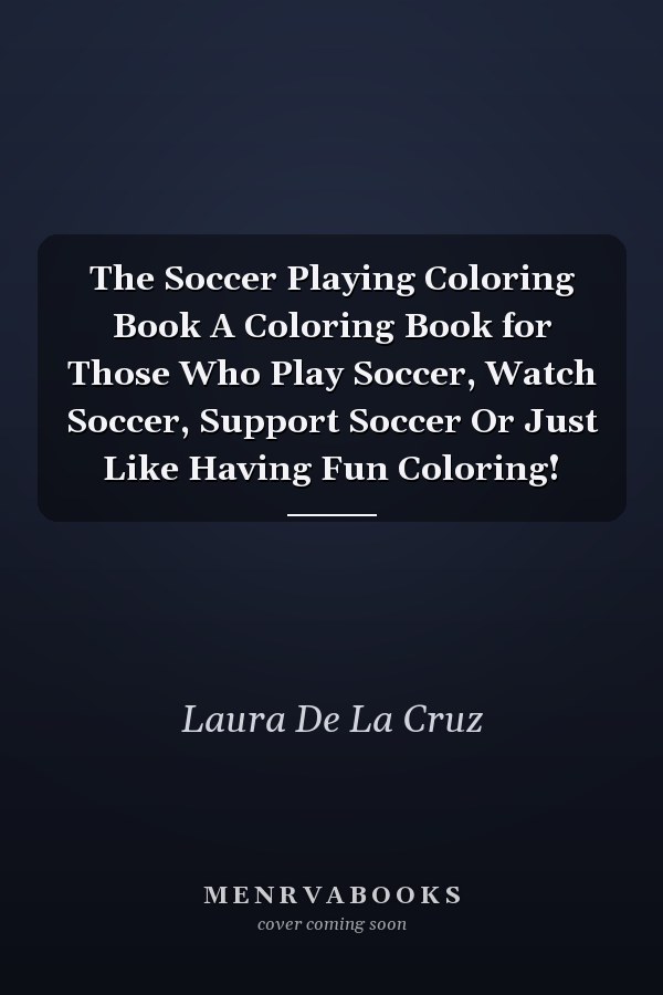 The Soccer Playing Coloring Book A Coloring Book for Those Who Play Soccer, Watch Soccer, Support Soccer Or Just Like Having Fun Coloring!