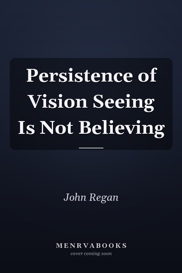 Persistence of Vision Seeing Is Not Believing