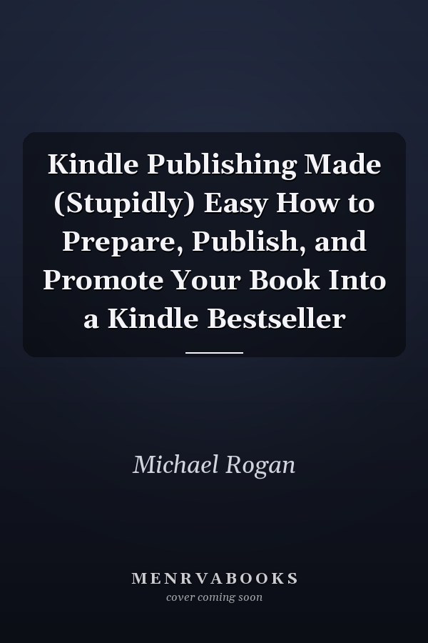 Kindle Publishing Made (Stupidly) Easy How to Prepare, Publish, and Promote Your Book Into a Kindle Bestseller