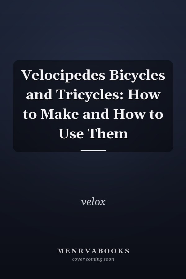 Velocipedes Bicycles and Tricycles: How to Make and How to Use Them