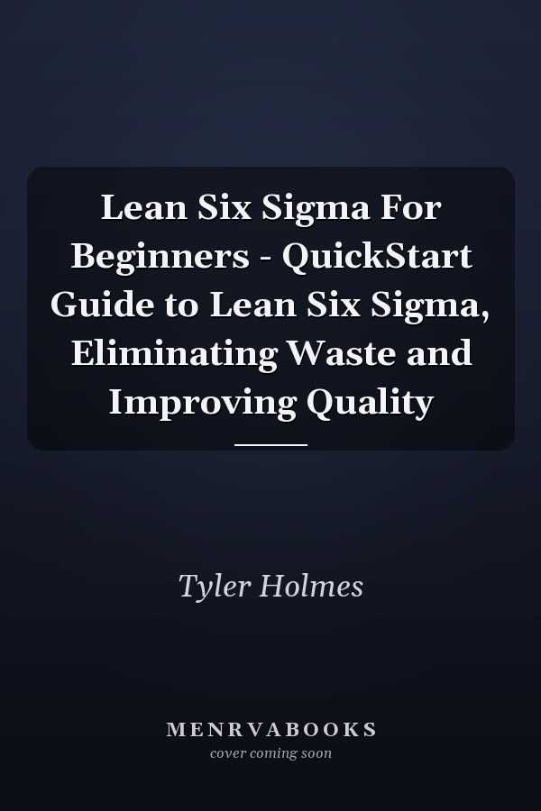 Lean Six Sigma For Beginners - QuickStart Guide to Lean Six Sigma, Eliminating Waste and Improving Quality