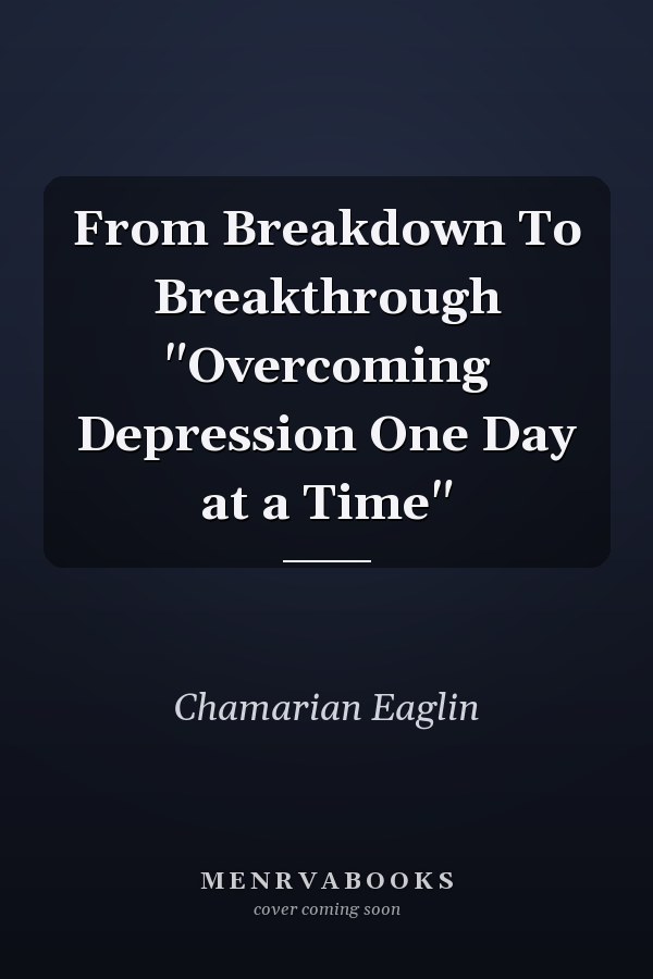 From Breakdown To Breakthrough "Overcoming Depression One Day at a Time"