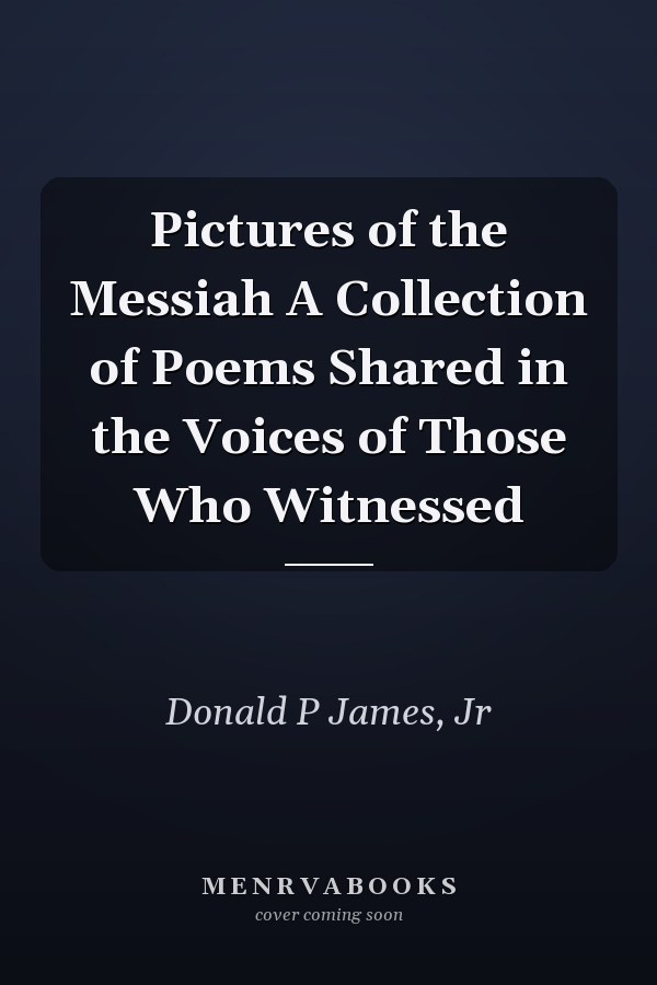 Pictures of the Messiah A Collection of Poems Shared in the Voices of Those Who Witnessed