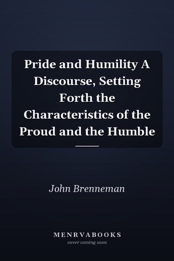 Pride and Humility A Discourse, Setting Forth the Characteristics of the Proud and the Humble
