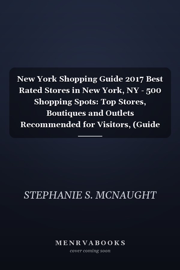 New York Shopping Guide 2017 Best Rated Stores in New York, NY - 500 Shopping Spots: Top Stores, Boutiques and Outlets Recommended for Visitors, (Guide 2017)