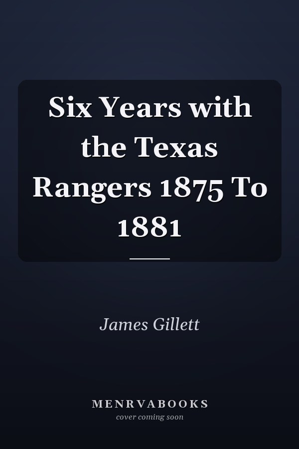Six Years with the Texas Rangers 1875 To 1881
