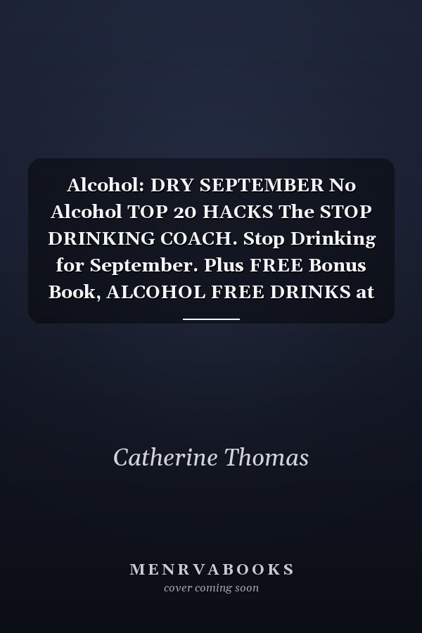 Alcohol: DRY SEPTEMBER No Alcohol TOP 20 HACKS The STOP DRINKING COACH. Stop Drinking for September. Plus FREE Bonus Book, ALCOHOL FREE DRINKS at the End of This Book!