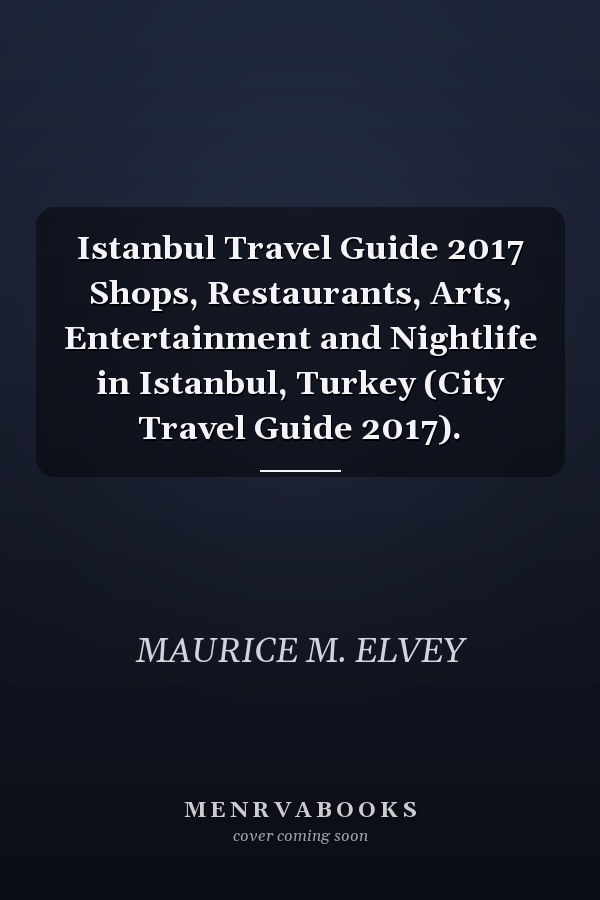 Istanbul Travel Guide 2017 Shops, Restaurants, Arts, Entertainment and Nightlife in Istanbul, Turkey (City Travel Guide 2017).