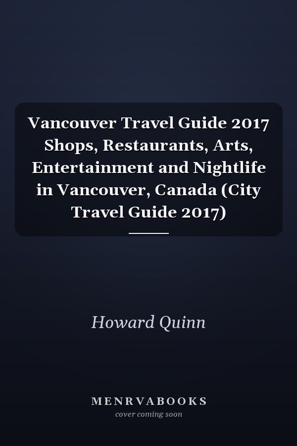 Vancouver Travel Guide 2017 Shops, Restaurants, Arts, Entertainment and Nightlife in Vancouver, Canada (City Travel Guide 2017)