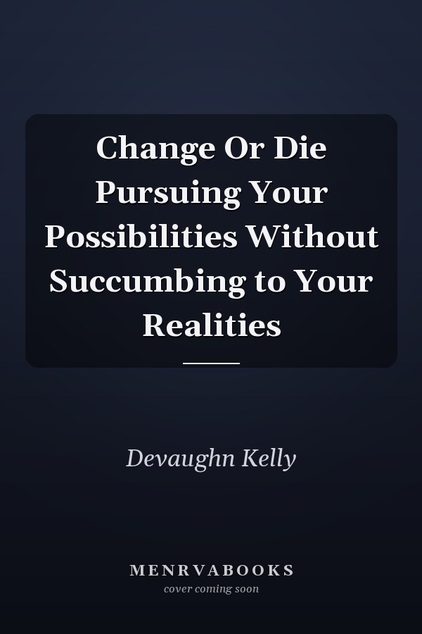 Change Or Die Pursuing Your Possibilities Without Succumbing to Your Realities
