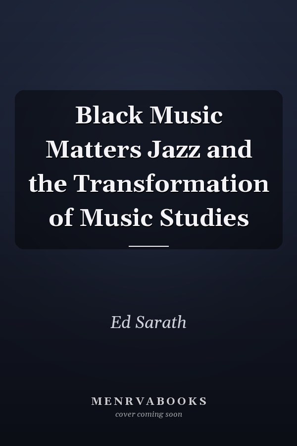 Black Music Matters Jazz and the Transformation of Music Studies