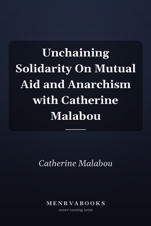 Unchaining Solidarity On Mutual Aid and Anarchism with Catherine Malabou