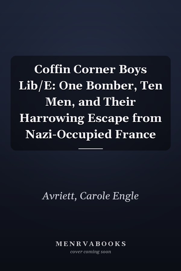 Coffin Corner Boys Lib/E: One Bomber, Ten Men, and Their Harrowing Escape from Nazi-Occupied France