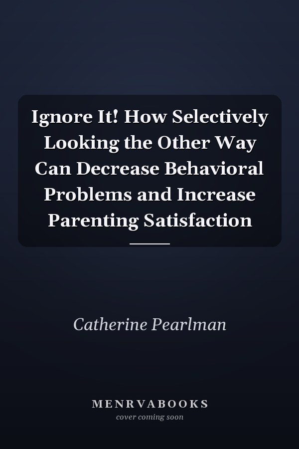 Ignore It! How Selectively Looking the Other Way Can Decrease Behavioral Problems and Increase Parenting Satisfaction