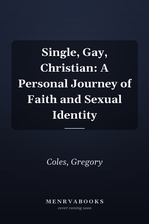 Single, Gay, Christian: A Personal Journey of Faith and Sexual Identity