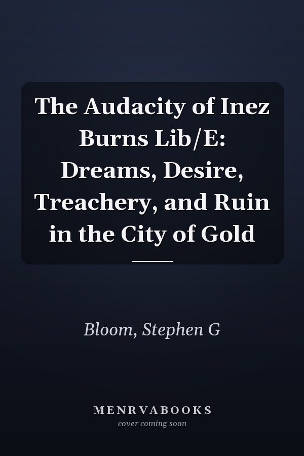 The Audacity of Inez Burns Lib/E: Dreams, Desire, Treachery, and Ruin in the City of Gold