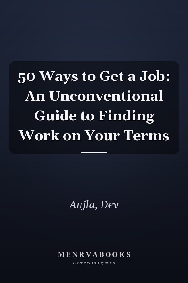 50 Ways to Get a Job: An Unconventional Guide to Finding Work on Your Terms