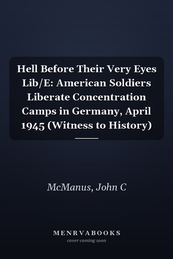 Hell Before Their Very Eyes Lib/E: American Soldiers Liberate Concentration Camps in Germany, April 1945 (Witness to History)