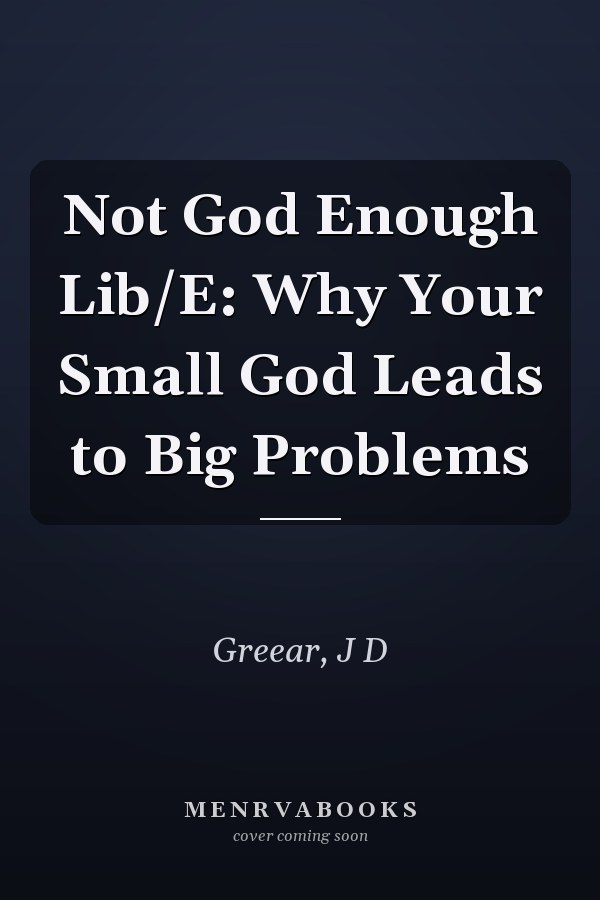 Not God Enough Lib/E: Why Your Small God Leads to Big Problems